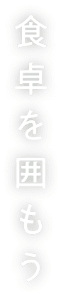 食卓を囲もう