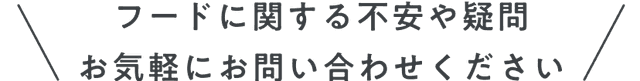 フードに関する不安や疑問 お気軽にお問い合わせください