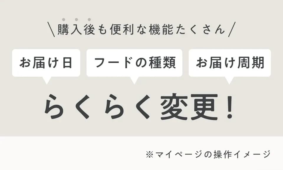 購入後もお届け日・フードの種類・お届け周期をらくらく変更！